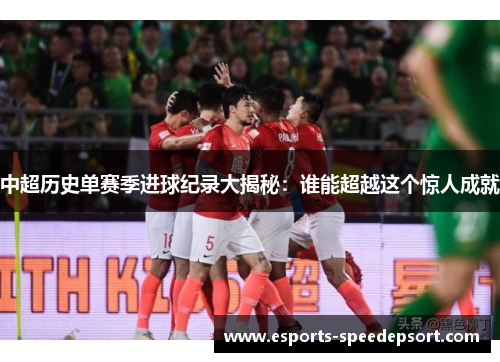 中超历史单赛季进球纪录大揭秘：谁能超越这个惊人成就