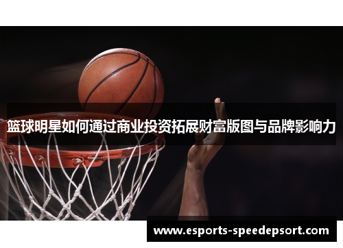 篮球明星如何通过商业投资拓展财富版图与品牌影响力