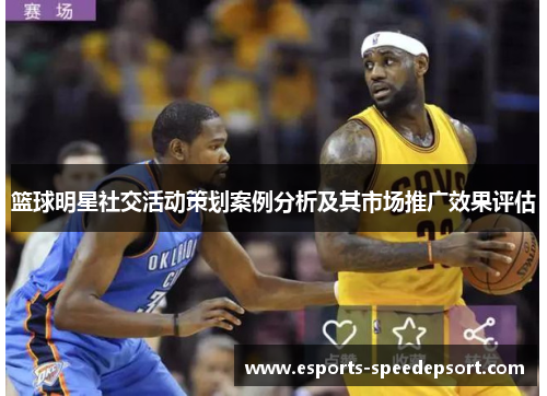 篮球明星社交活动策划案例分析及其市场推广效果评估