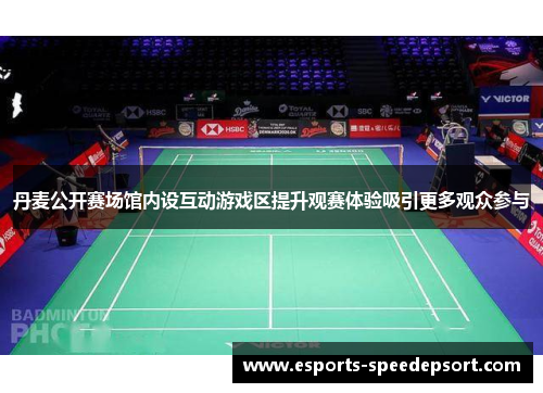 丹麦公开赛场馆内设互动游戏区提升观赛体验吸引更多观众参与