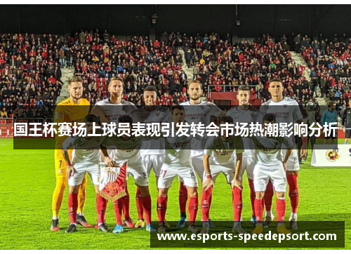 国王杯赛场上球员表现引发转会市场热潮影响分析