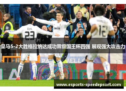皇马5-2大胜格拉纳达成功晋级国王杯四强 展现强大攻击力