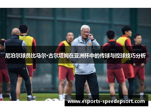 尼泊尔球员比马尔·古尔塔姆在亚洲杯中的传球与控球技巧分析