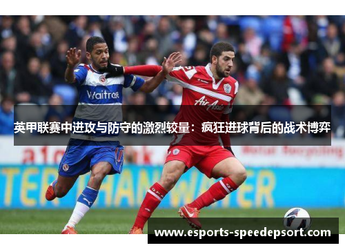 英甲联赛中进攻与防守的激烈较量：疯狂进球背后的战术博弈