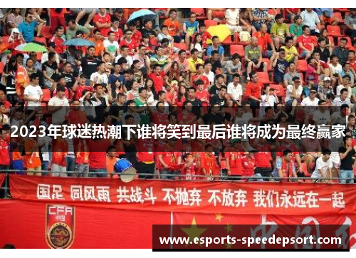 2023年球迷热潮下谁将笑到最后谁将成为最终赢家