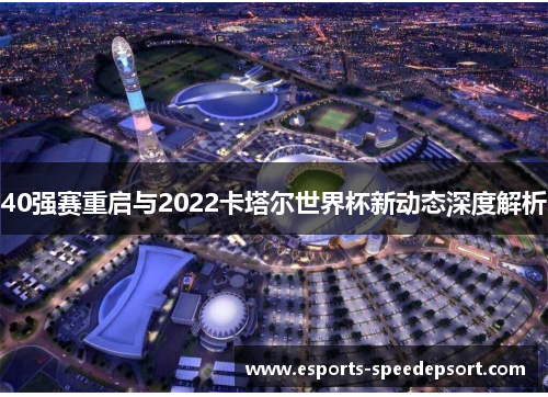 40强赛重启与2022卡塔尔世界杯新动态深度解析