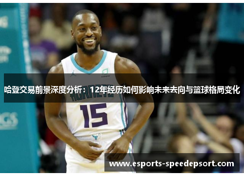 哈登交易前景深度分析：12年经历如何影响未来去向与篮球格局变化