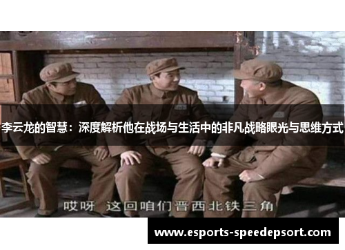 李云龙的智慧：深度解析他在战场与生活中的非凡战略眼光与思维方式