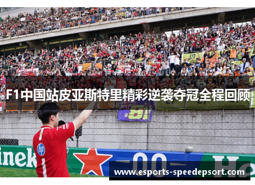 F1中国站皮亚斯特里精彩逆袭夺冠全程回顾