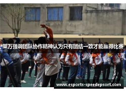 莱万强调团队协作精神认为只有团结一致才能赢得比赛