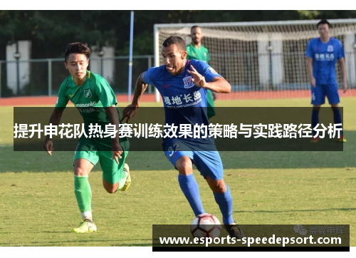 提升申花队热身赛训练效果的策略与实践路径分析