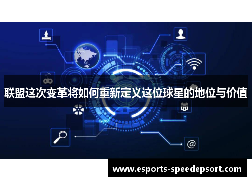 联盟这次变革将如何重新定义这位球星的地位与价值