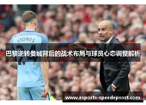 巴黎逆转曼城背后的战术布局与球员心态调整解析