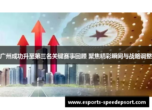 广州成功升至第三名关键赛事回顾 聚焦精彩瞬间与战略调整