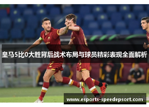 皇马5比0大胜背后战术布局与球员精彩表现全面解析