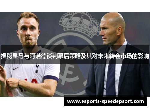 揭秘皇马与阿诺德谈判幕后策略及其对未来转会市场的影响