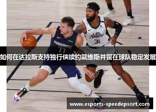 如何在达拉斯支持独行侠续约戴维斯并留在球队稳定发展
