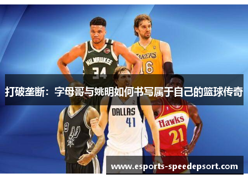 打破垄断：字母哥与姚明如何书写属于自己的篮球传奇