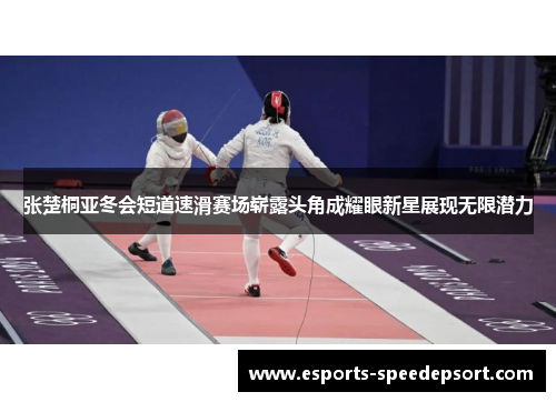 张楚桐亚冬会短道速滑赛场崭露头角成耀眼新星展现无限潜力