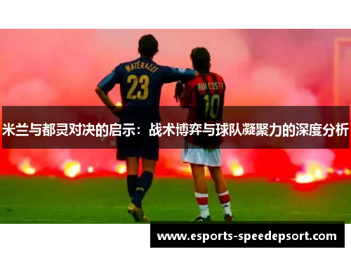米兰与都灵对决的启示：战术博弈与球队凝聚力的深度分析