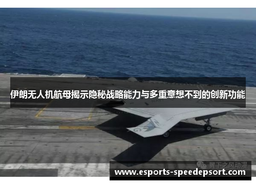 伊朗无人机航母揭示隐秘战略能力与多重意想不到的创新功能