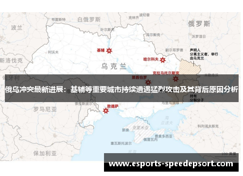 俄乌冲突最新进展：基辅等重要城市持续遭遇猛烈攻击及其背后原因分析