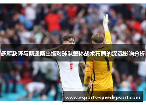 多库缺阵与斯通斯出场对球队整体战术布局的深远影响分析