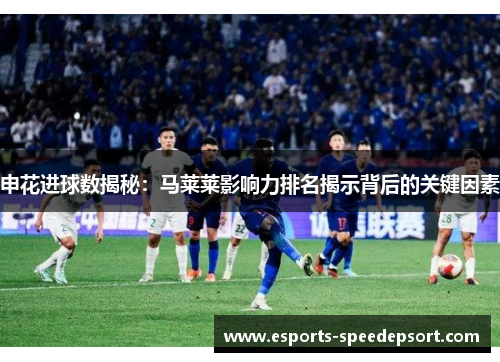 申花进球数揭秘：马莱莱影响力排名揭示背后的关键因素
