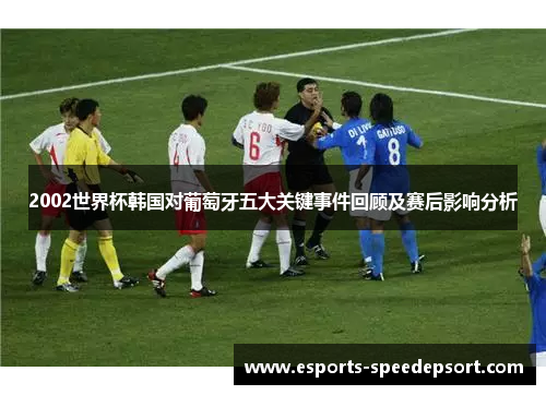 2002世界杯韩国对葡萄牙五大关键事件回顾及赛后影响分析