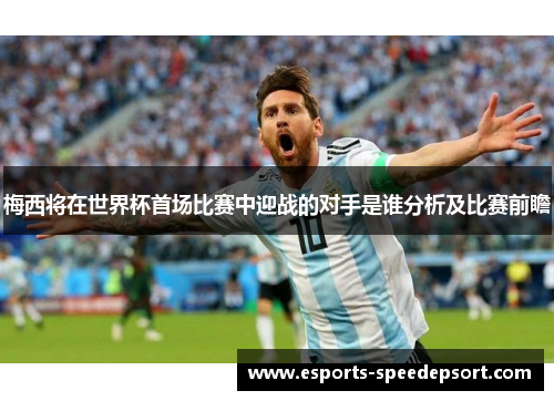 梅西将在世界杯首场比赛中迎战的对手是谁分析及比赛前瞻