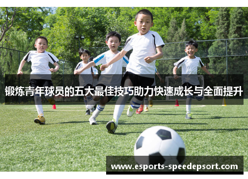 锻炼青年球员的五大最佳技巧助力快速成长与全面提升