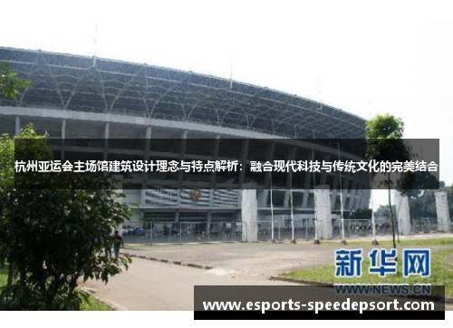 杭州亚运会主场馆建筑设计理念与特点解析：融合现代科技与传统文化的完美结合