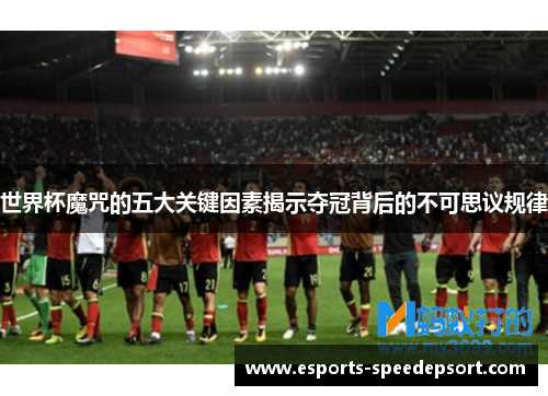 世界杯魔咒的五大关键因素揭示夺冠背后的不可思议规律