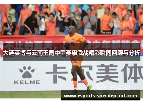 大连英博与云南玉昆中甲赛事激战精彩瞬间回顾与分析