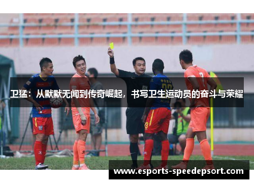 卫猛：从默默无闻到传奇崛起，书写卫生运动员的奋斗与荣耀