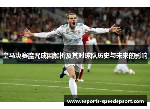 皇马决赛魔咒成因解析及其对球队历史与未来的影响