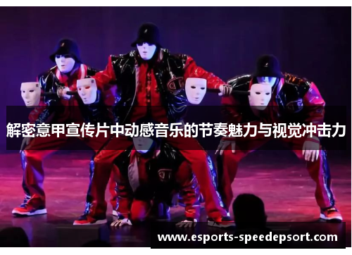 解密意甲宣传片中动感音乐的节奏魅力与视觉冲击力
