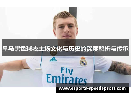 皇马黑色球衣主场文化与历史的深度解析与传承