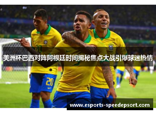 美洲杯巴西对阵阿根廷时间揭秘焦点大战引爆球迷热情