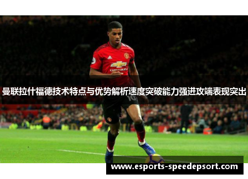 曼联拉什福德技术特点与优势解析速度突破能力强进攻端表现突出