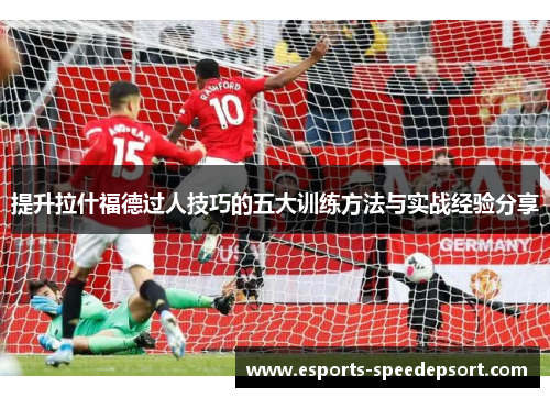 提升拉什福德过人技巧的五大训练方法与实战经验分享