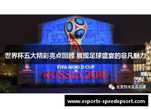 世界杯五大精彩亮点回顾 展现足球盛宴的非凡魅力