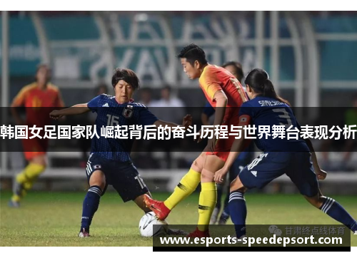 韩国女足国家队崛起背后的奋斗历程与世界舞台表现分析