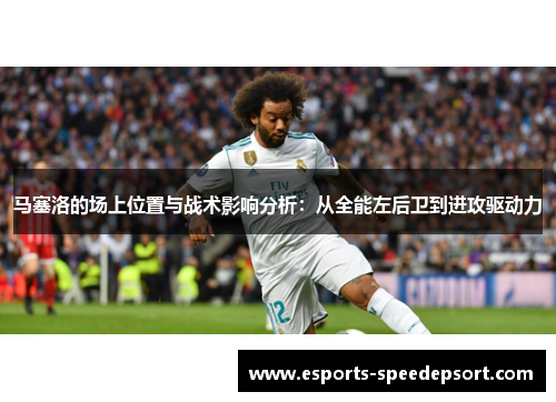 马塞洛的场上位置与战术影响分析：从全能左后卫到进攻驱动力