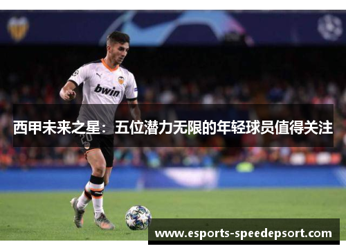 西甲未来之星：五位潜力无限的年轻球员值得关注