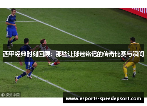 西甲经典时刻回顾:那些让球迷铭记的传奇比赛与瞬间 西甲经典时刻回顾:那些让球迷铭记的传奇比赛与瞬间