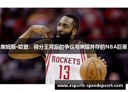 詹姆斯·哈登:得分王背后的争议与荣耀并存的NBA巨星 詹姆斯·哈登:得分王背后的争议与荣耀并存的NBA巨星