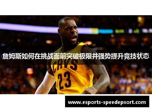 詹姆斯如何在挑战面前突破极限并强势提升竞技状态 詹姆斯如何在挑战面前突破极限并强势提升竞技状态