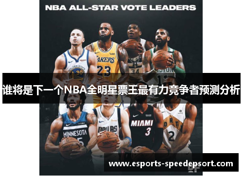 谁将是下一个NBA全明星票王最有力竞争者预测分析 谁将是下一个NBA全明星票王最有力竞争者预测分析