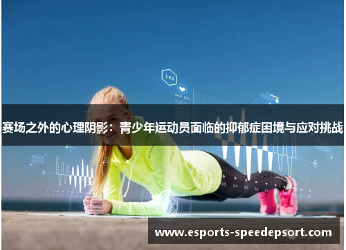 赛场之外的心理阴影:青少年运动员面临的抑郁症困境与应对挑战 赛场之外的心理阴影:青少年运动员面临的抑郁症困境与应对挑战